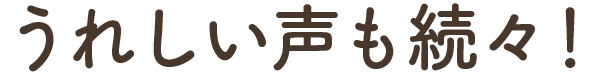 うれしい声も続々！