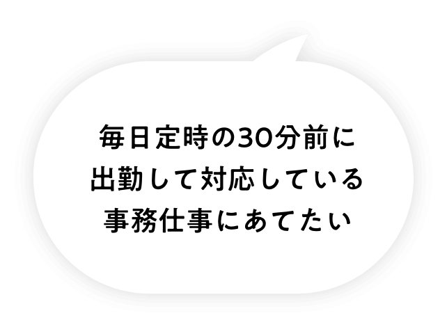 毎日定時の30分前に出勤して対応している事務仕事にあてたい