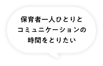 保育者一人ひとりとコミュニケーションの時間をとりたい